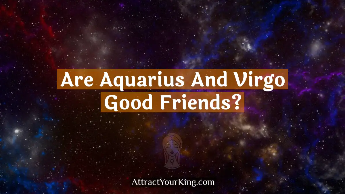 Are Aquarius And Virgo Good Friends? - Attract Your King