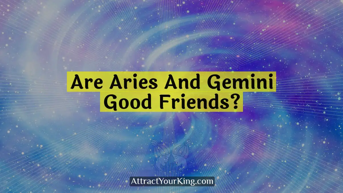 Are Aries And Gemini Good Friends? - Attract Your King