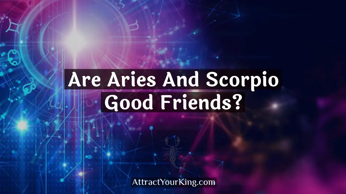 Are Aries And Scorpio Good Friends? - Attract Your King