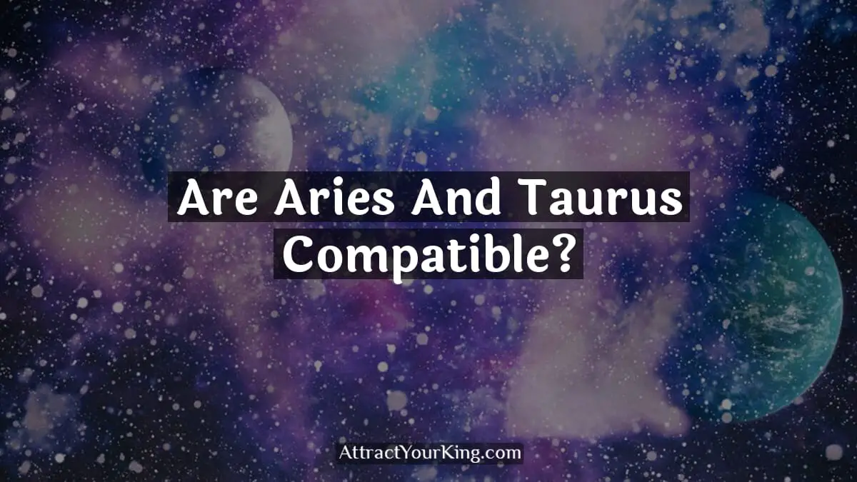 Are Aries And Taurus Compatible? Attract Your King