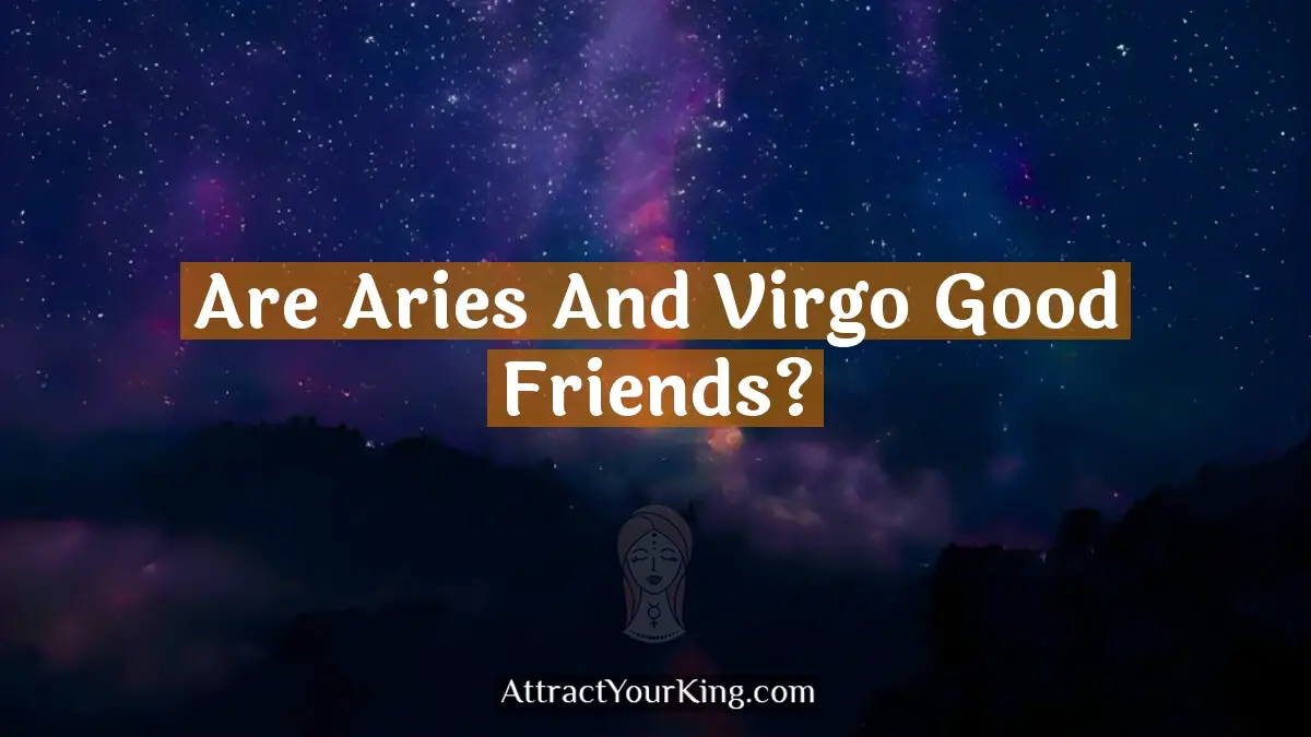 Are Aries And Virgo Good Friends? - Attract Your King