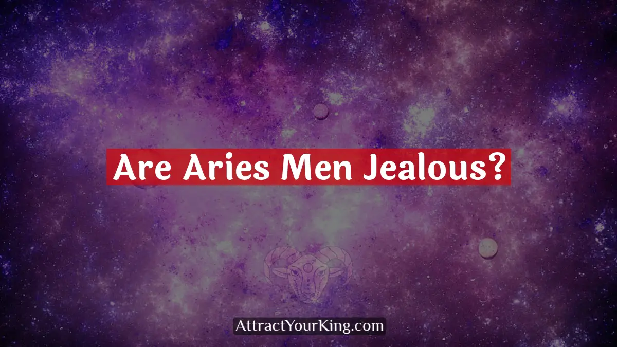 Are Aries Men Jealous? Attract Your King
