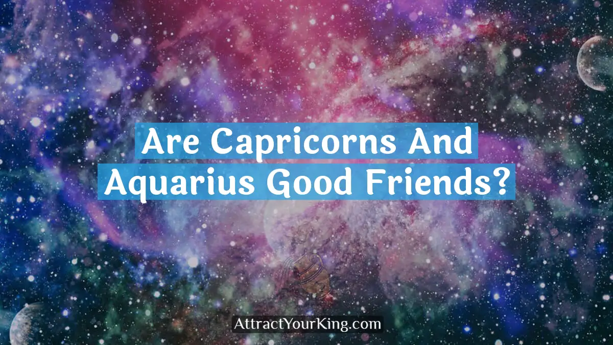 Are Capricorns And Aquarius Good Friends? - Attract Your King