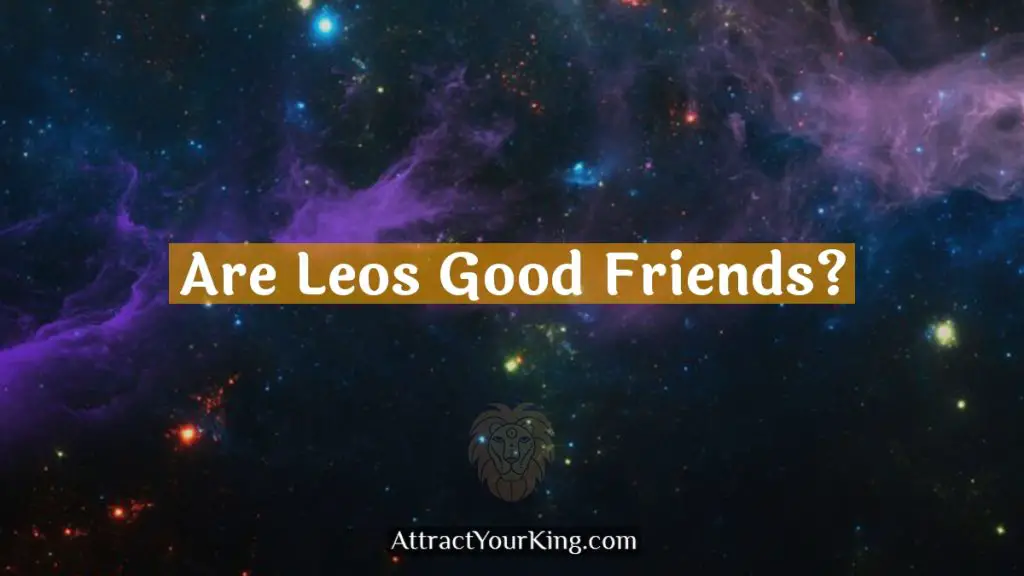 Are Leos Good Friends? Attract Your King
