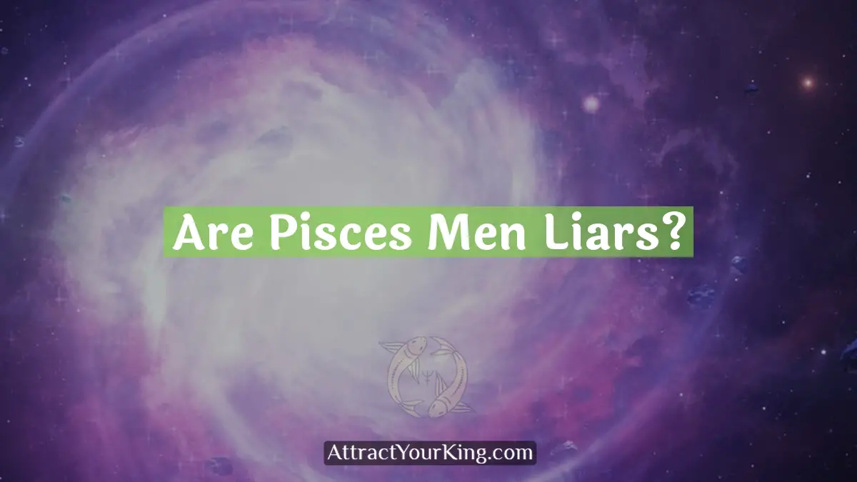 Are Pisces Men Liars? Attract Your King