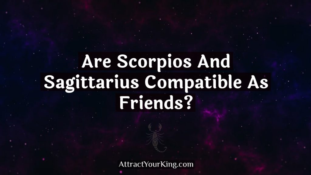 Are Scorpios And Sagittarius Compatible As Friends? - Attract Your King