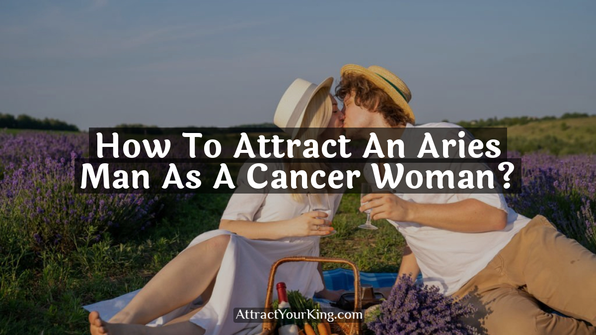 how to attract an aries man as a cancer woman