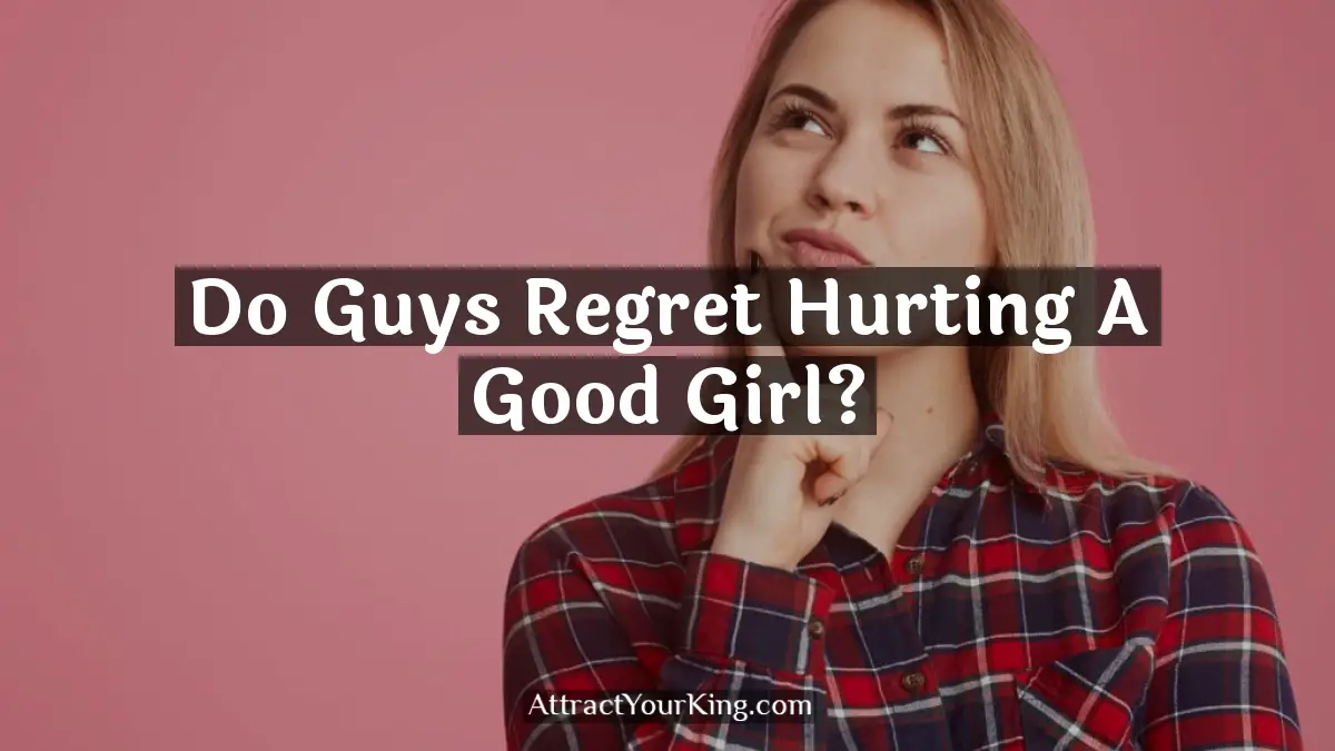 do guys regret hurting a good girl