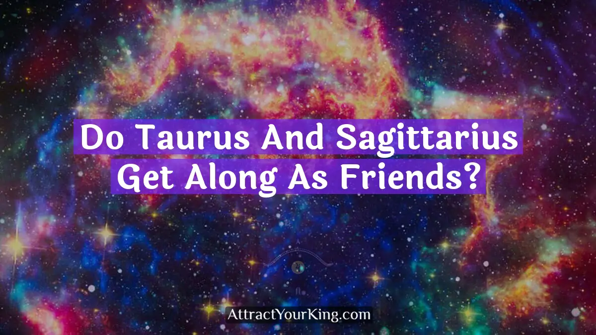 Do Taurus And Sagittarius Get Along As Friends? - Attract Your King