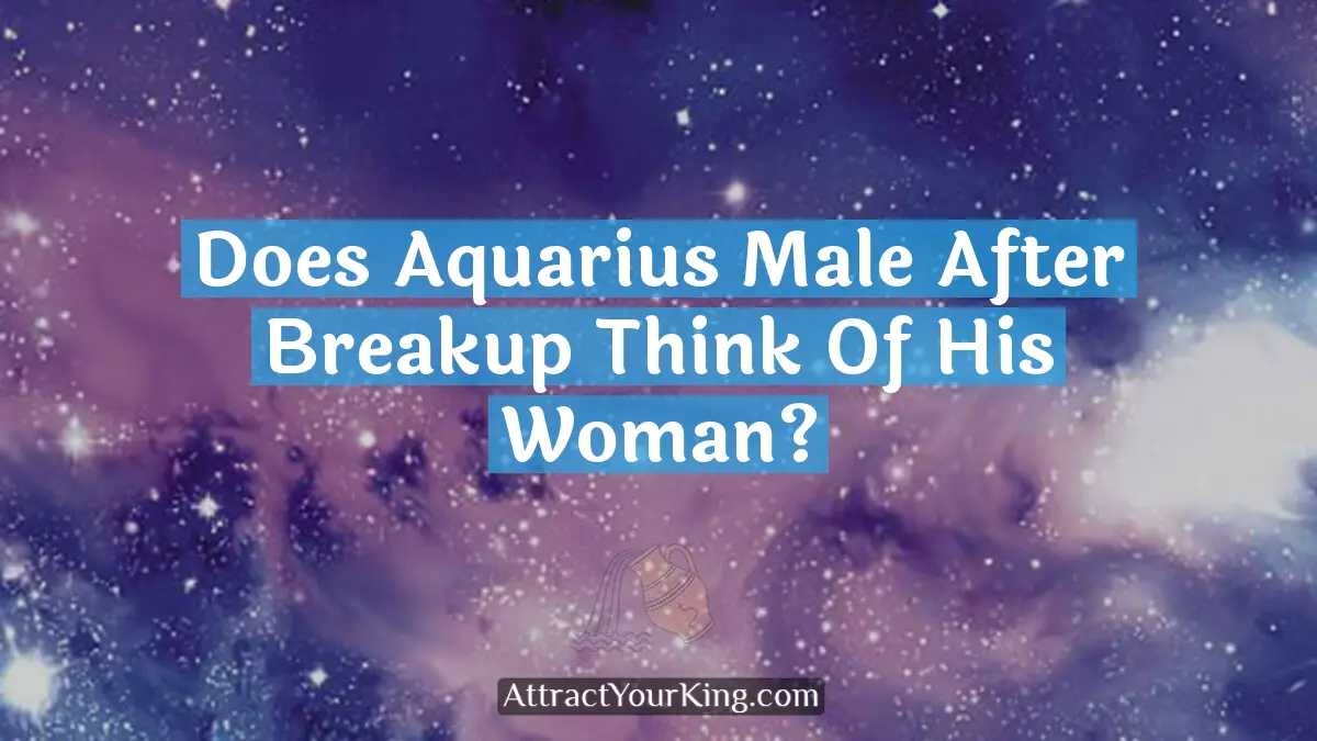 does aquarius male after breakup think of his woman