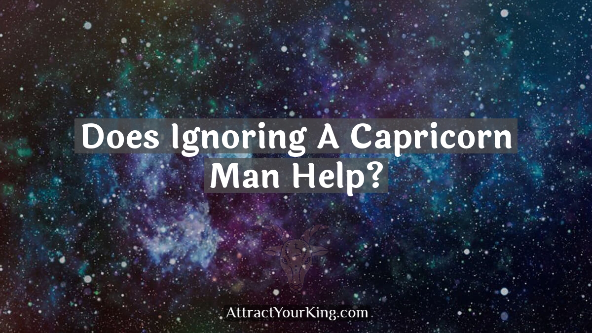 does ignoring a capricorn man help