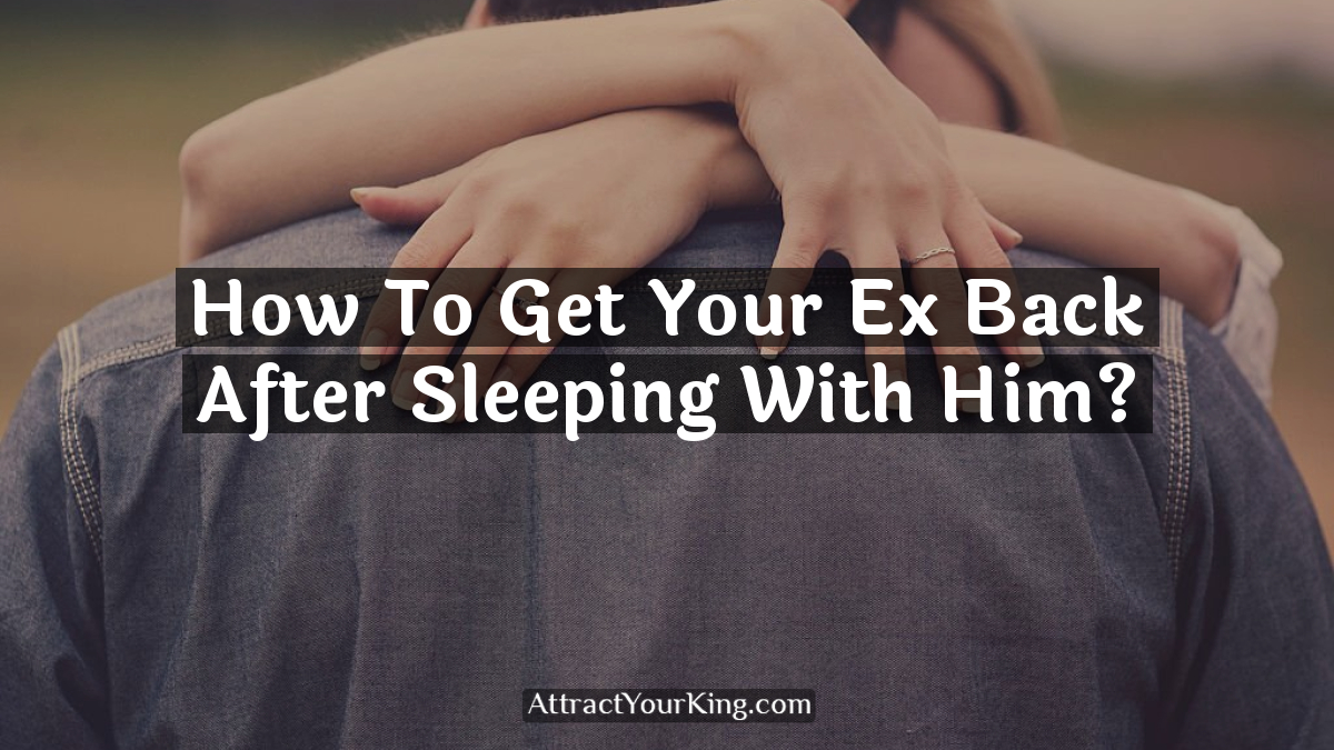 how to get your ex back after sleeping with him