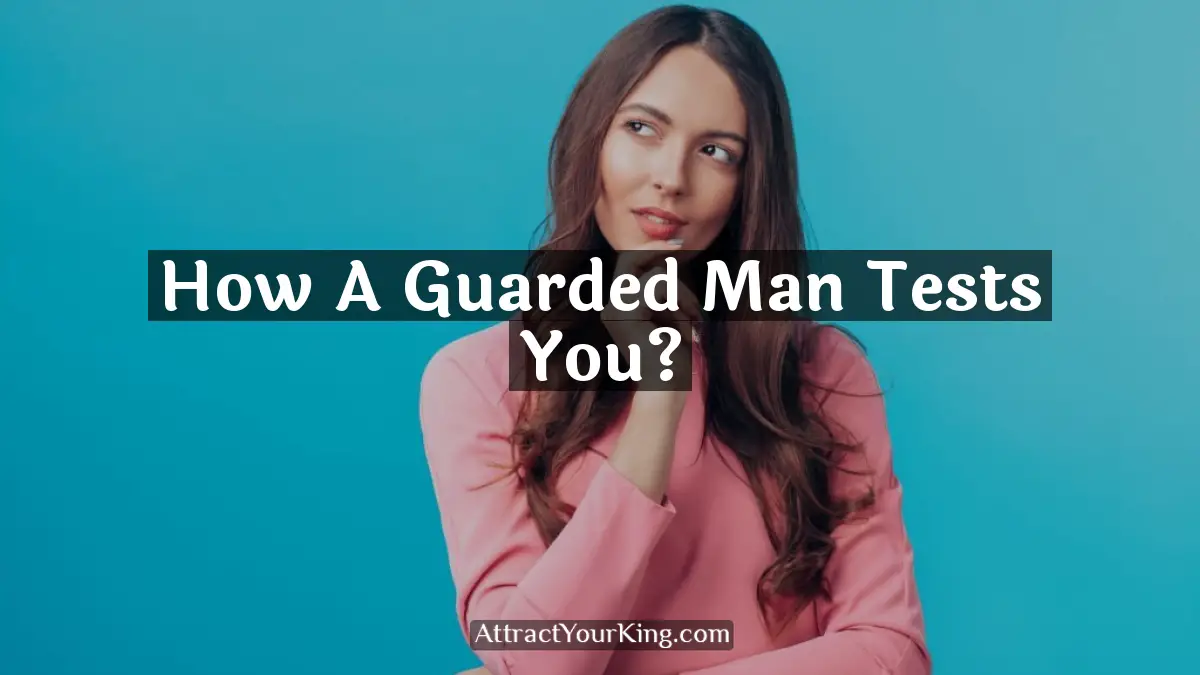 how a guarded man tests you