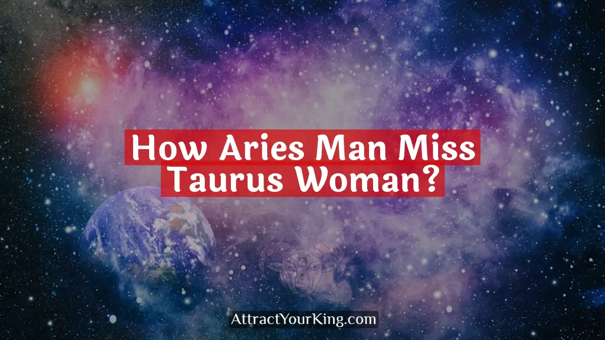 how aries man miss taurus woman