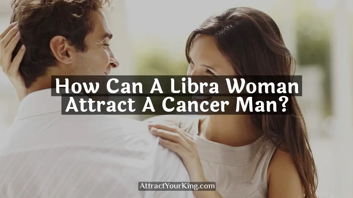 how can a libra woman attract a cancer man
