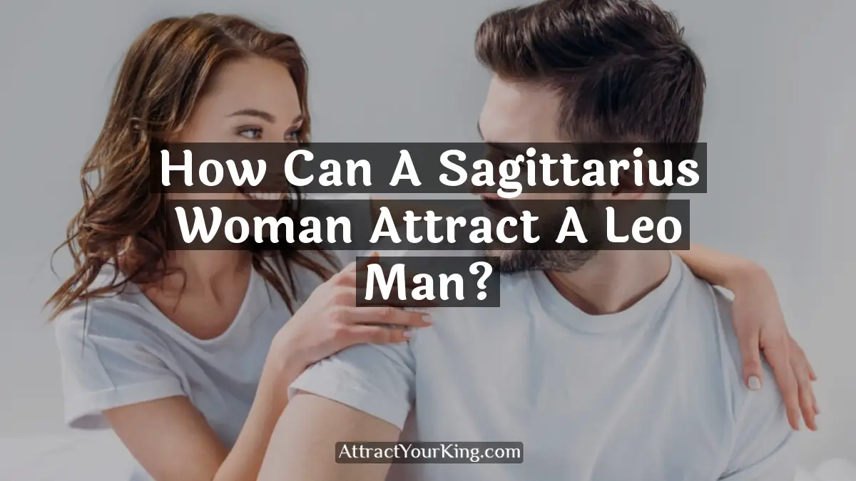 how can a sagittarius woman attract a leo man