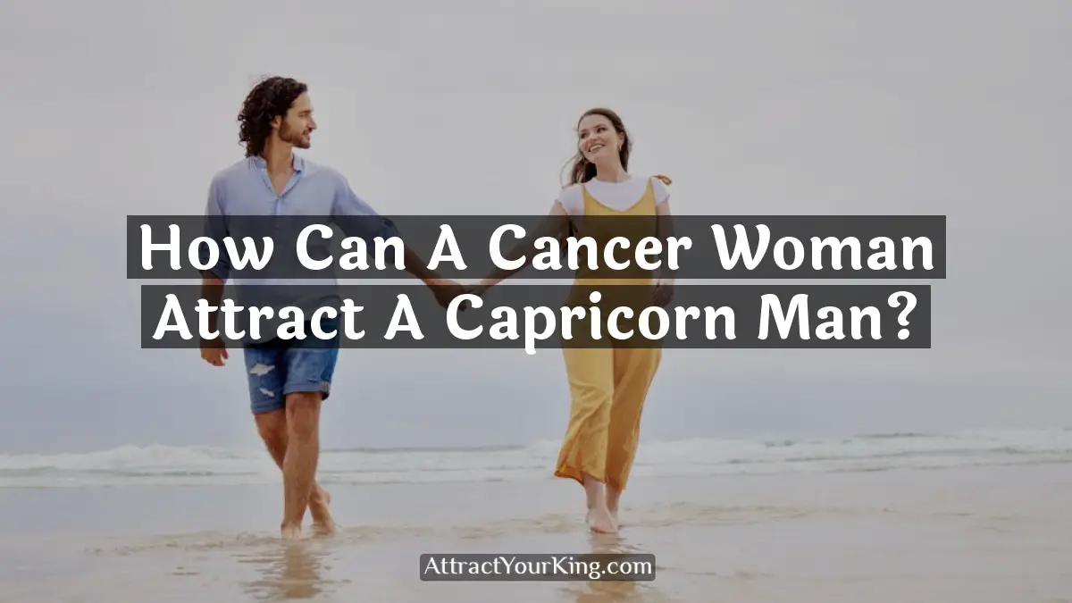 how can a cancer woman attract a capricorn man