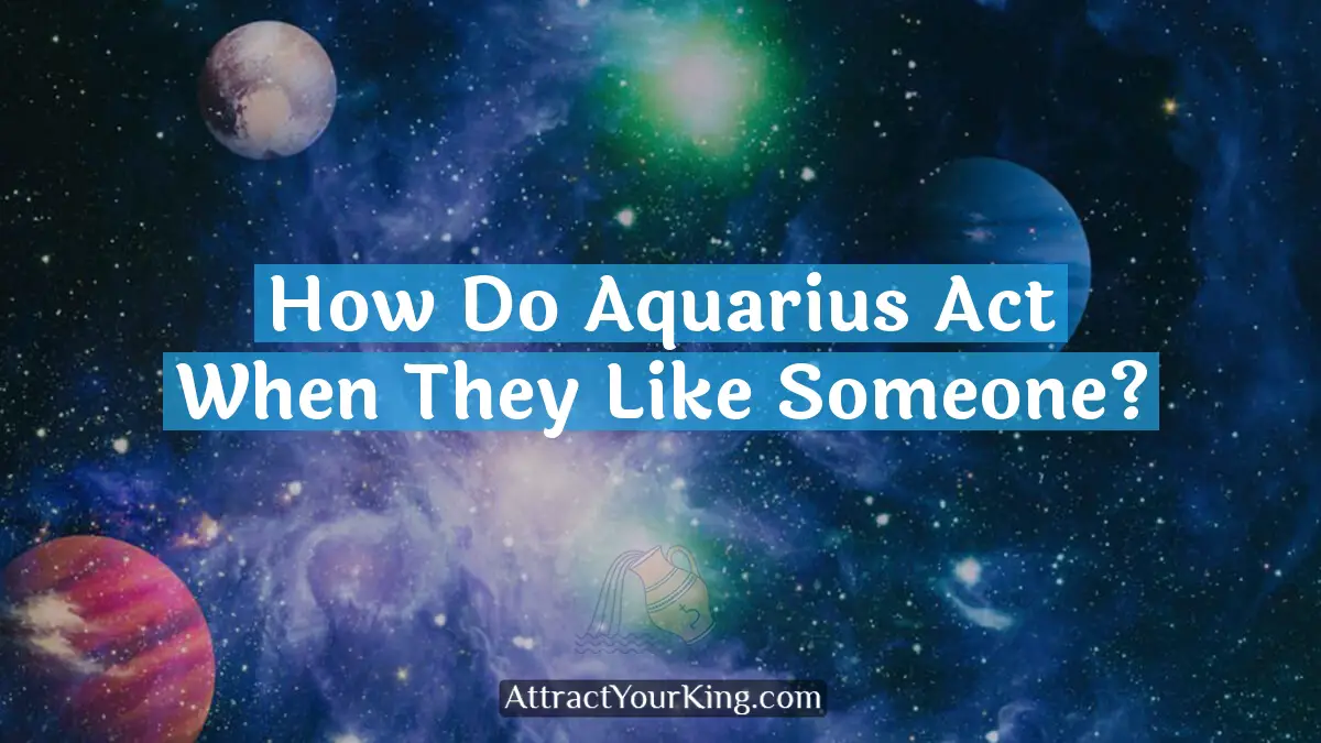 how do aquarius act when they like someone