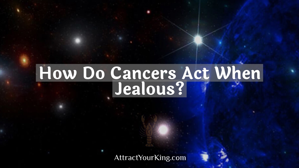 how do cancers act when jealous