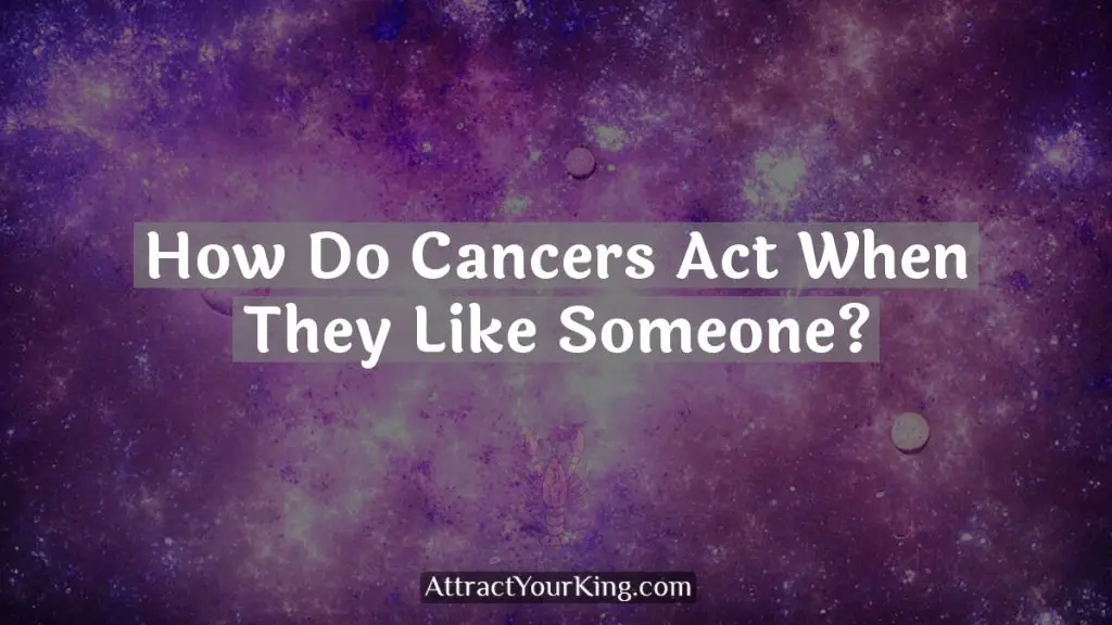 How Do Cancers Act When They Like Someone? Attract Your King