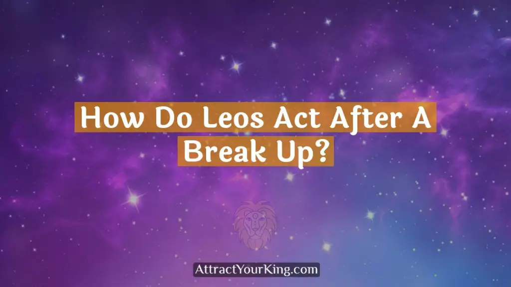 How Do Leos Act After A Break Up? Attract Your King