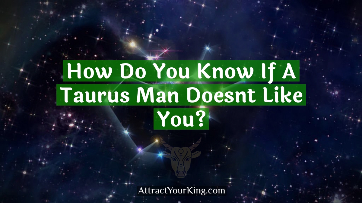 how do you know if a taurus man doesnt like you