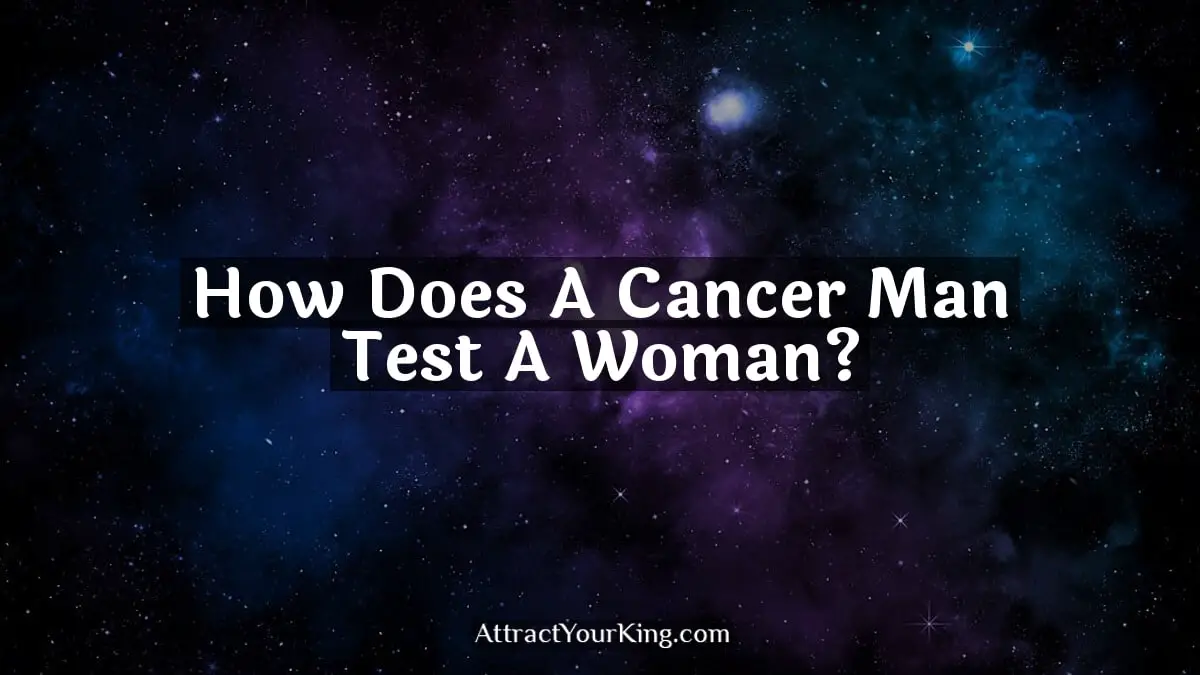 how does a cancer man test a woman