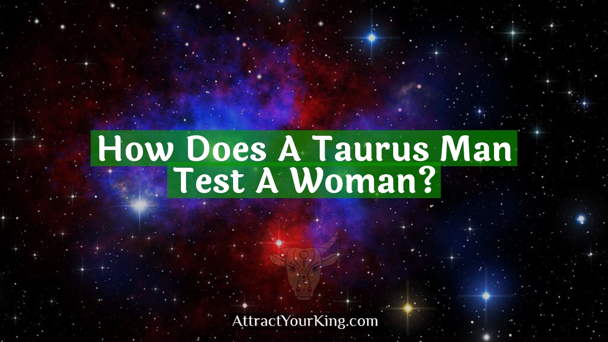 how does a taurus man test a woman