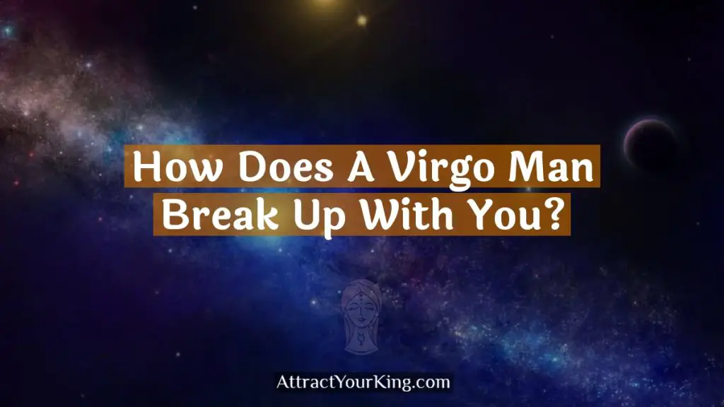 How Does A Virgo Man Break Up With You? Attract Your King