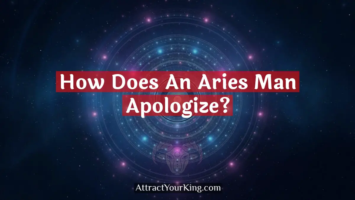 How Does An Aries Man Apologize? - Attract Your King