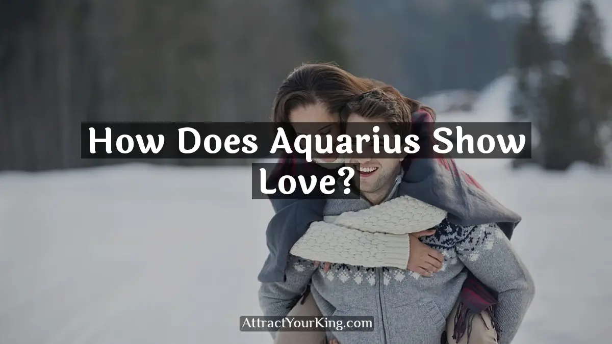 How Does Aquarius Show Love? - Attract Your King