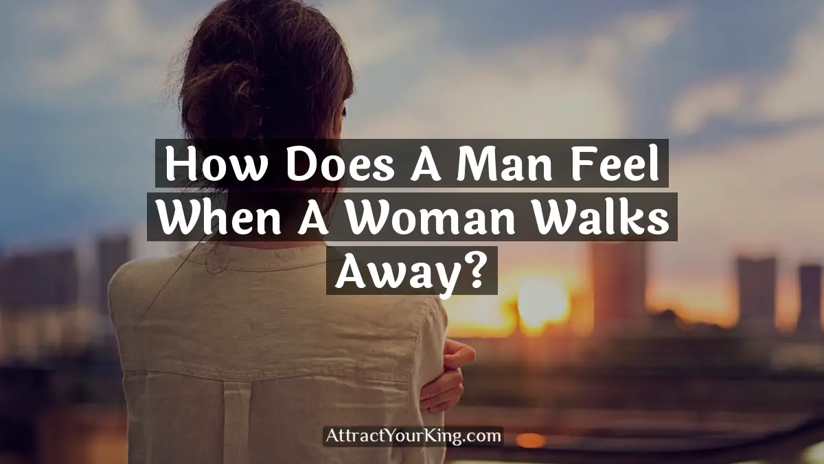 how does a man feel when a woman walks away