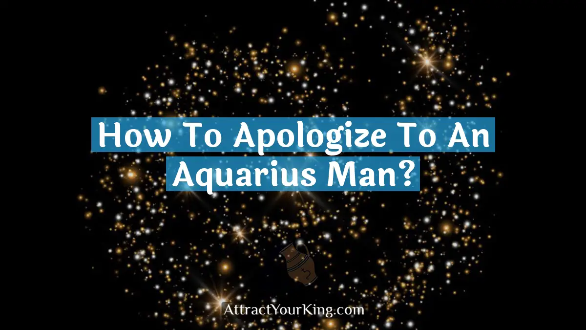 how to apologize to an aquarius man