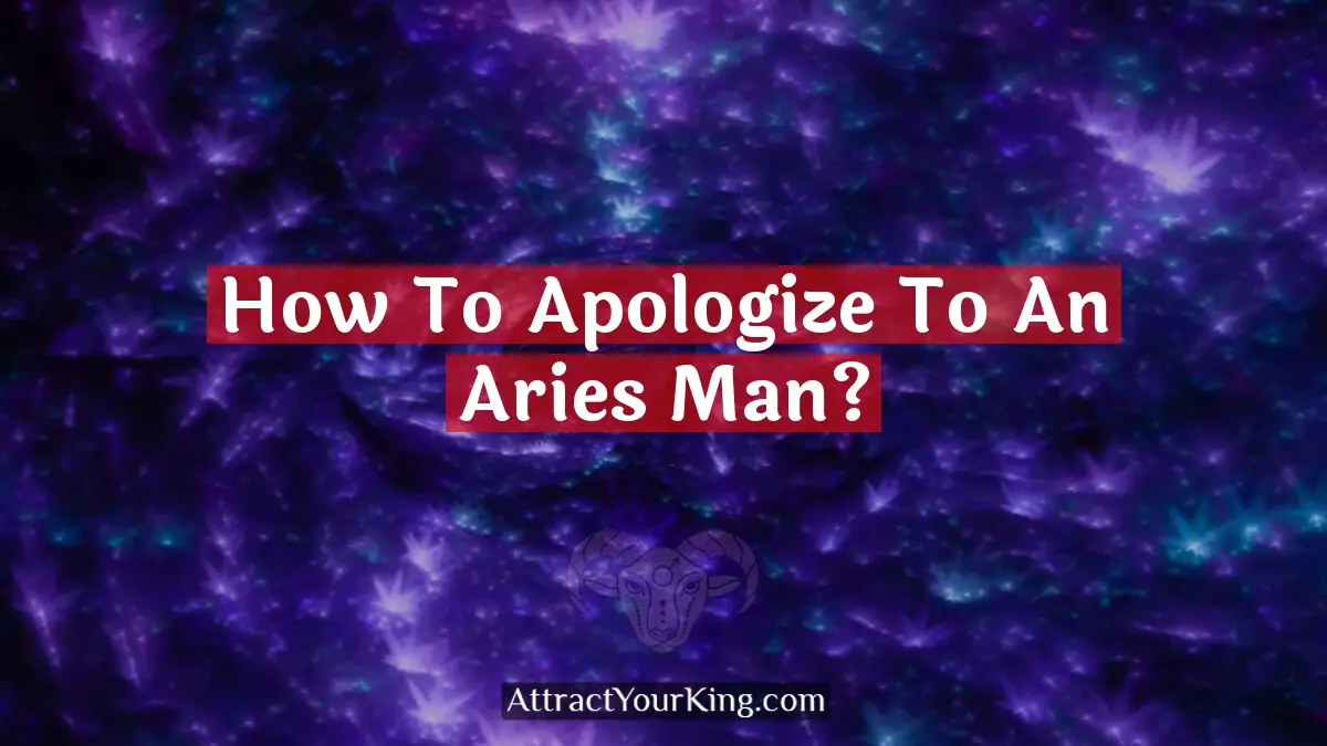 How To Apologize To An Aries Man? - Attract Your King