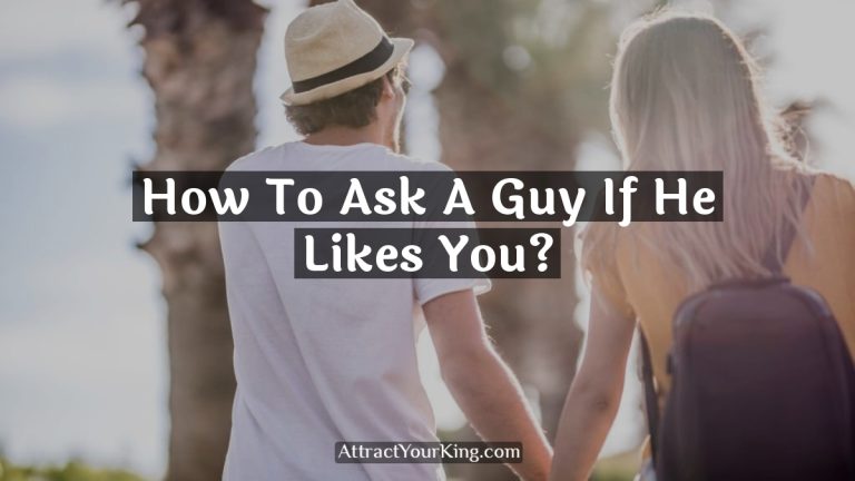 How To Ask A Guy If He Likes You?