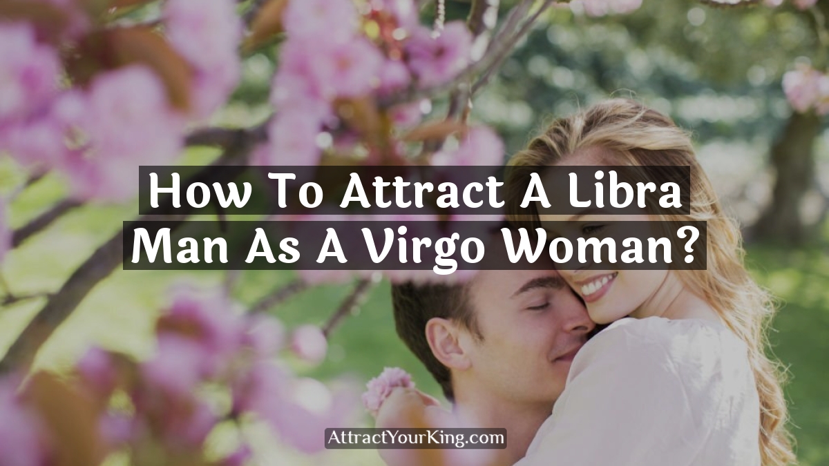 how to attract a libra man as a virgo woman