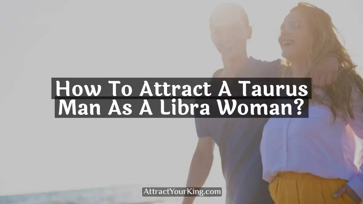 how to attract a taurus man as a libra woman
