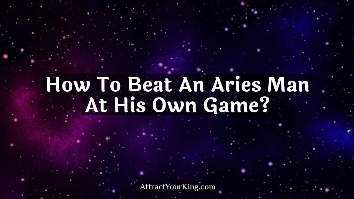 how to beat an aries man at his own game