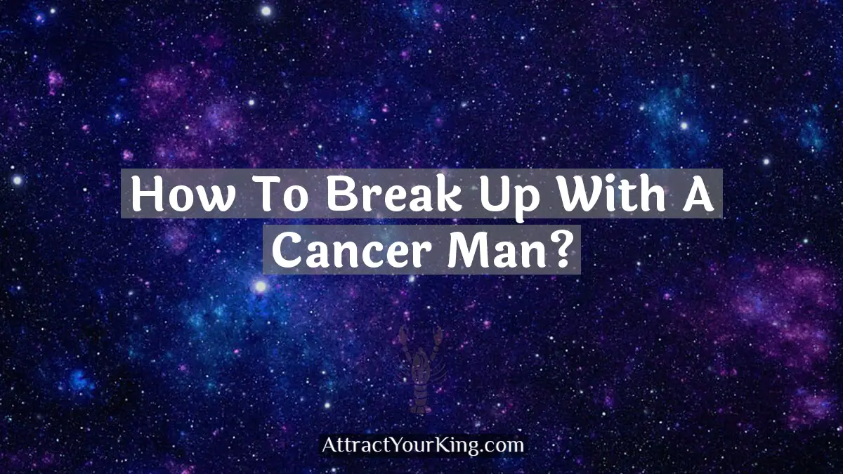 how to break up with a cancer man