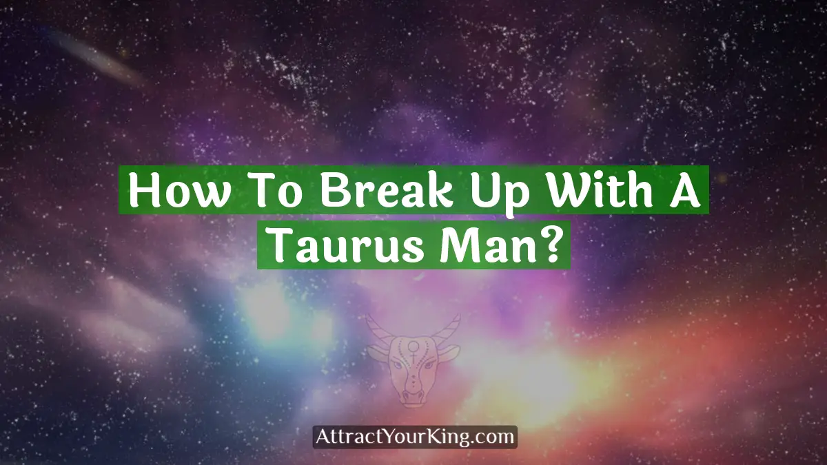 How To Break Up With A Taurus Man? - Attract Your King