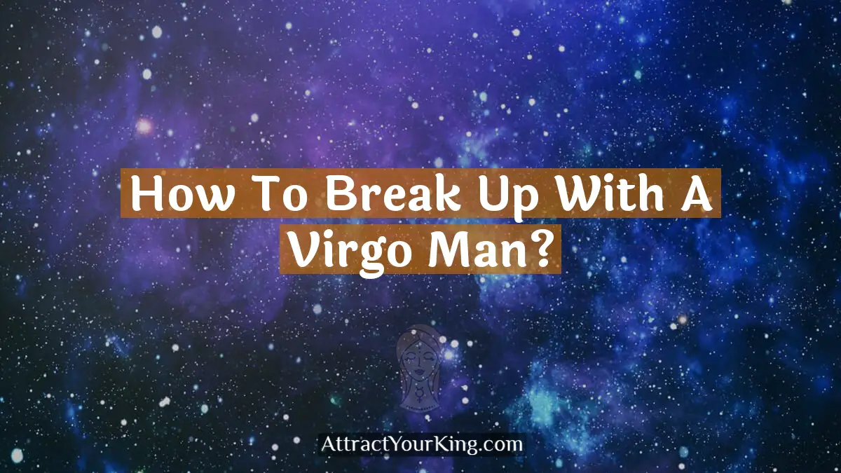 How To Break Up With A Virgo Man? - Attract Your King