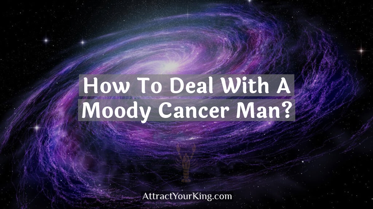how to deal with a moody cancer man