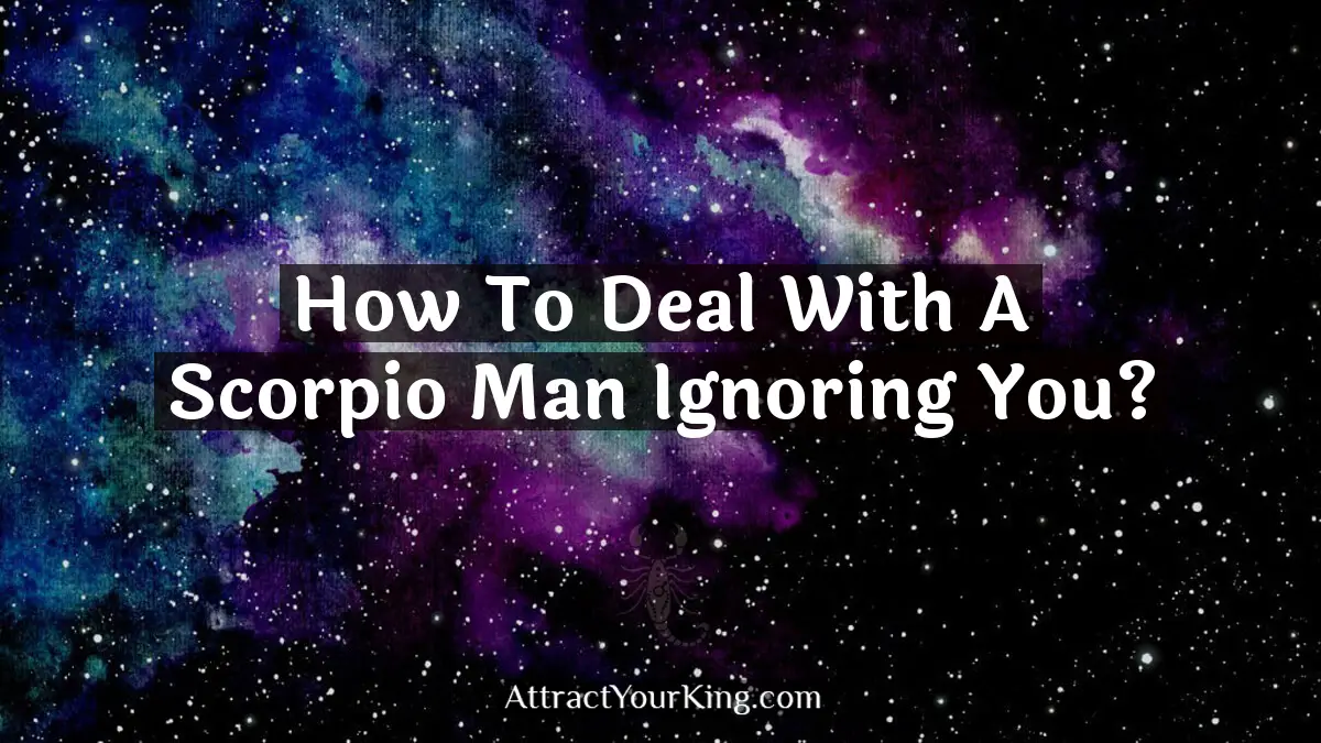 how to deal with a scorpio man ignoring you