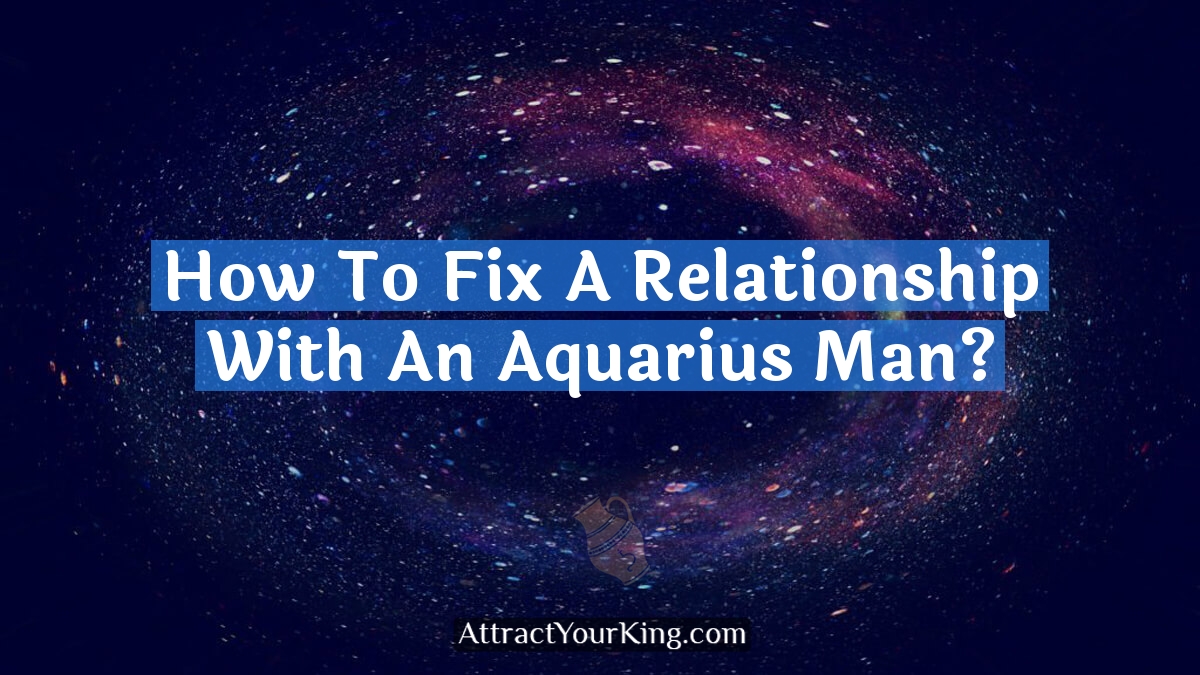 how to fix a relationship with an aquarius man