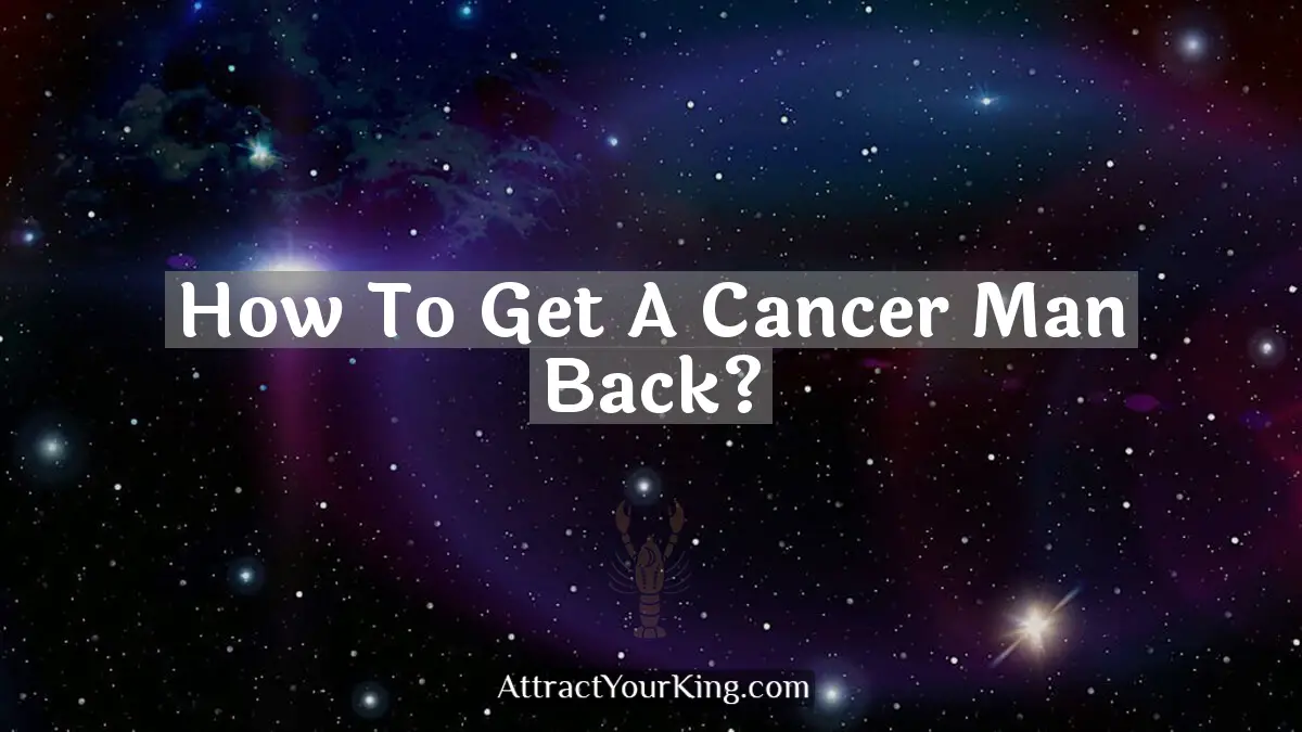 how to get a cancer man back