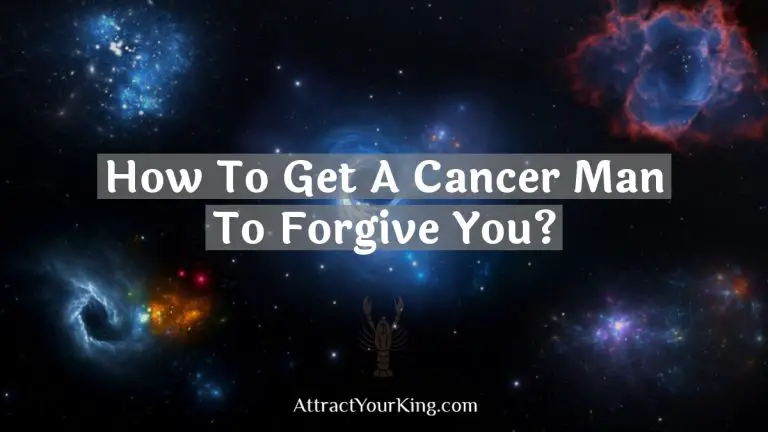 How To Get A Cancer Man To Forgive You?