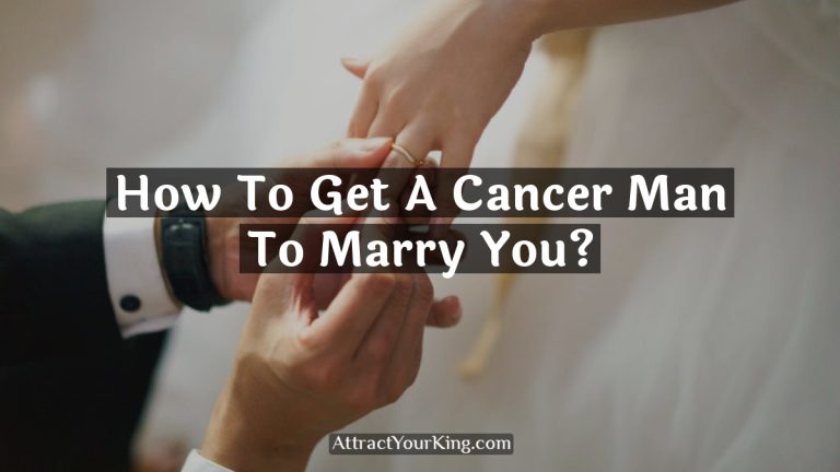How To Get A Cancer Man To Marry You?
