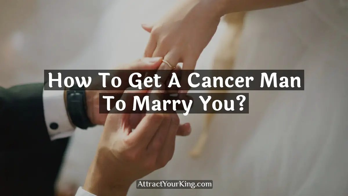 how to get a cancer man to marry you