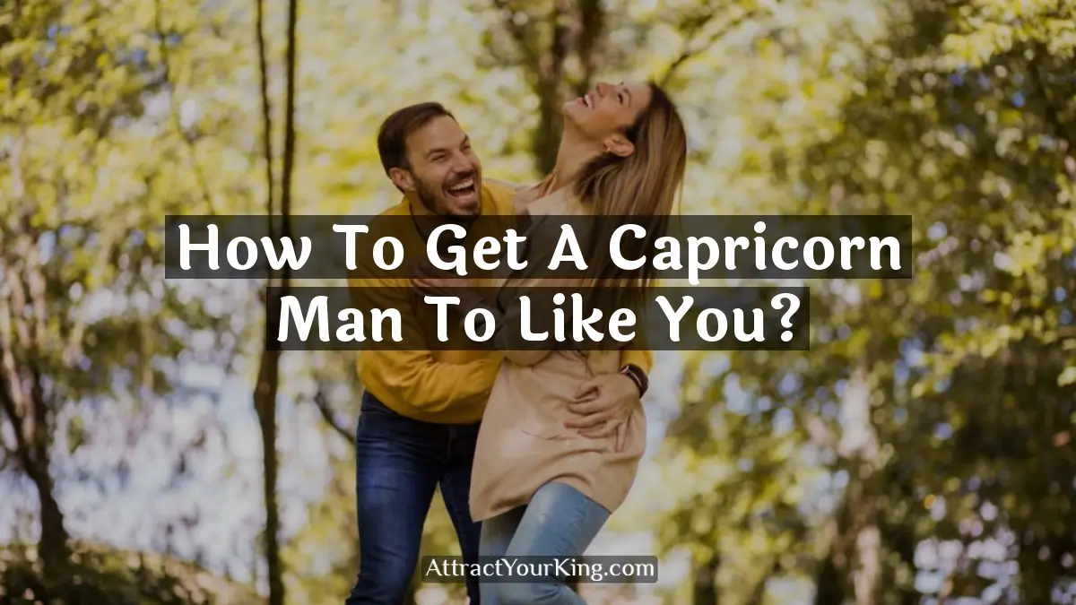 How To Get A Capricorn Man To Like You? - Attract Your King