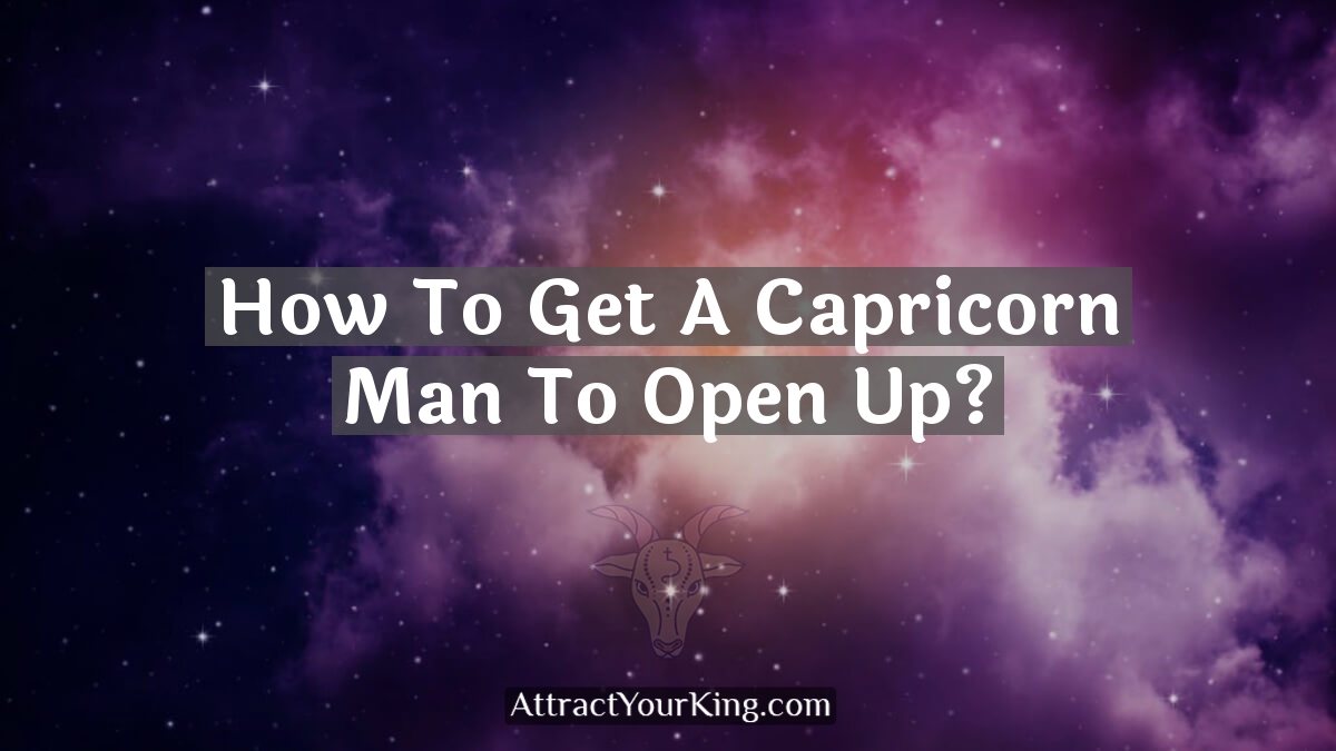 how to get a capricorn man to open up